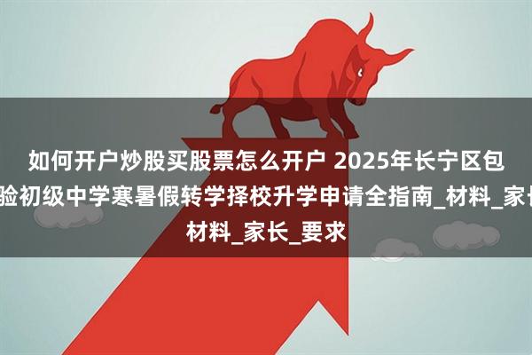 如何开户炒股买股票怎么开户 2025年长宁区包玉刚实验初级中学寒暑假转学择校升学申请全指南_材料_家长_要求