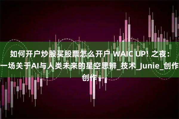 如何开户炒股买股票怎么开户 WAIC UP! 之夜：一场关于AI与人类未来的星空思辨_技术_Junie_创作