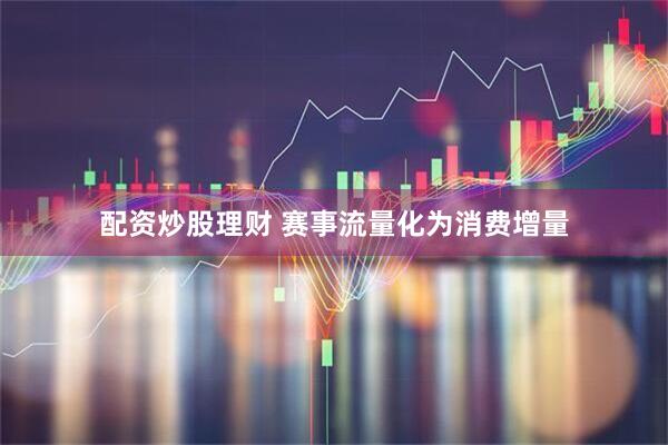 配资炒股理财 赛事流量化为消费增量