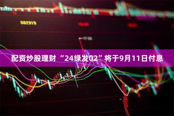 配资炒股理财 “24绿发02”将于9月11日付息