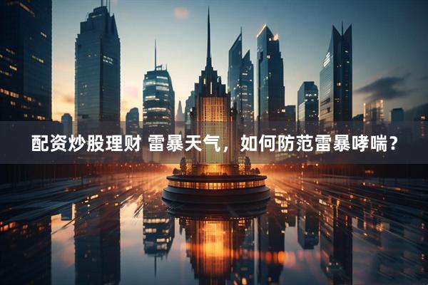 配资炒股理财 雷暴天气，如何防范雷暴哮喘？
