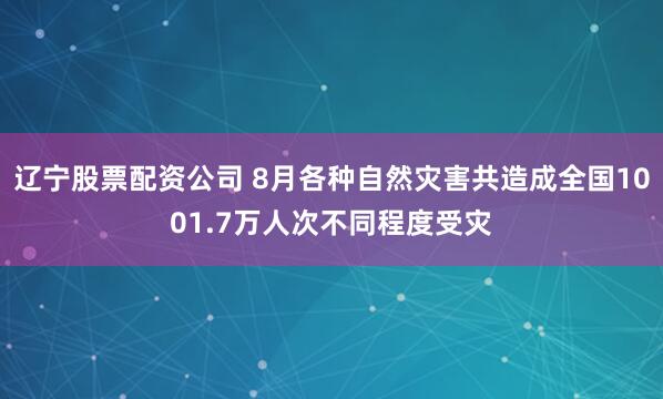 辽宁股票配资公司 8月各种自然灾害共造成全国1001.7万人次不同程度受灾