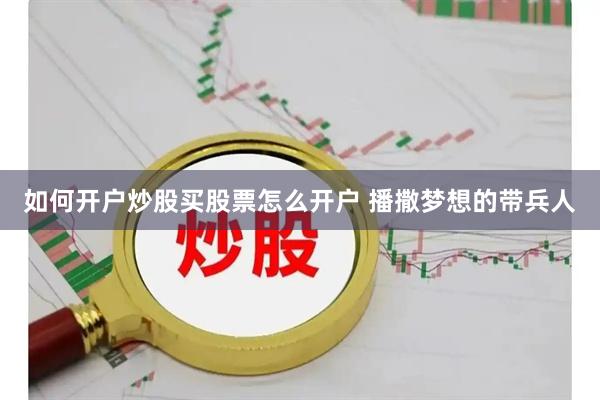如何开户炒股买股票怎么开户 播撒梦想的带兵人
